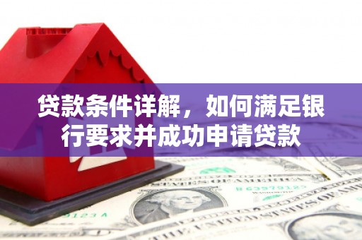 水林贷款条件详解，如何满足银行要求并成功申请贷款