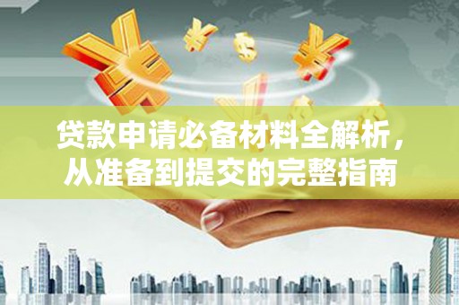 惠济贷款申请必备材料全解析，从准备到提交的完整指南