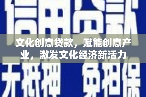 凤城文化创意贷款，赋能创意产业，激发文化经济新活力