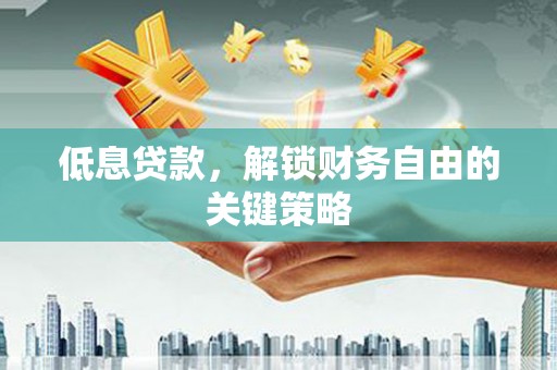 梧栖低息贷款，解锁财务自由的关键策略