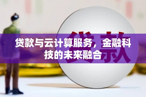 新邱贷款与云计算服务，金融科技的未来融合