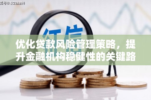 本溪优化贷款风险管理策略，提升金融机构稳健性的关键路径