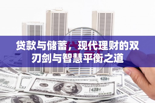 东明贷款与储蓄，现代理财的双刃剑与智慧平衡之道