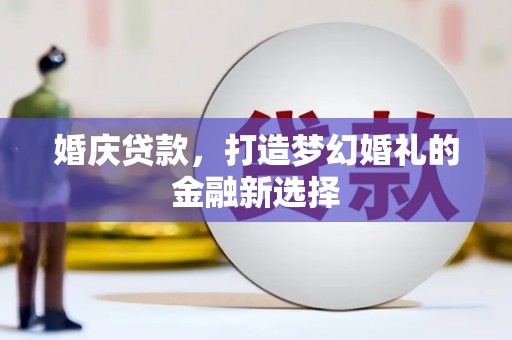邛崃婚庆贷款，打造梦幻婚礼的金融新选择