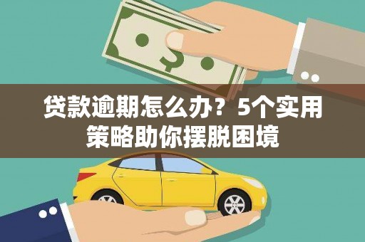 阜沙贷款逾期怎么办？5个实用策略助你摆脱困境