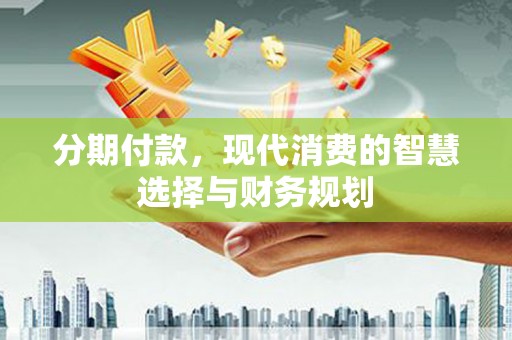 白山分期付款，现代消费的智慧选择与财务规划