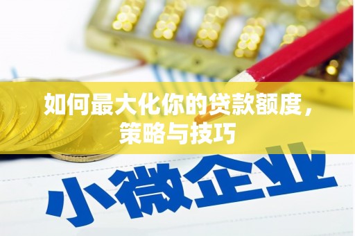青阳如何最大化你的贷款额度，策略与技巧