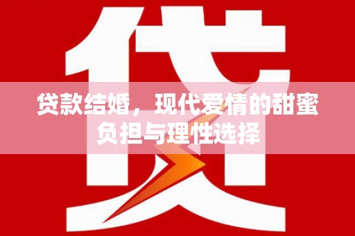 宜州贷款结婚，现代爱情的甜蜜负担与理性选择