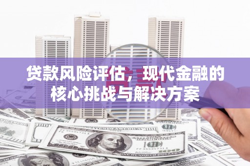 北市贷款风险评估，现代金融的核心挑战与解决方案