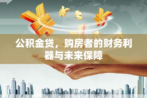 迭部公积金贷，购房者的财务利器与未来保障