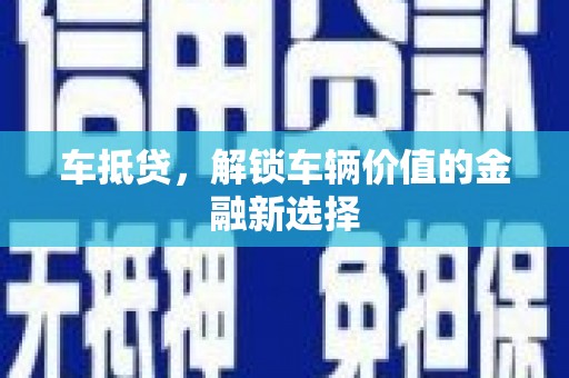 六横车抵贷，解锁车辆价值的金融新选择