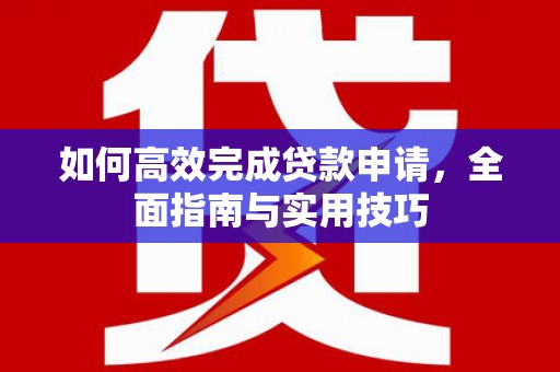 淄博如何高效完成贷款申请，全面指南与实用技巧
