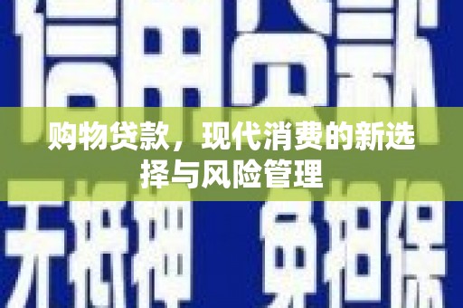 丹徒购物贷款，现代消费的新选择与风险管理