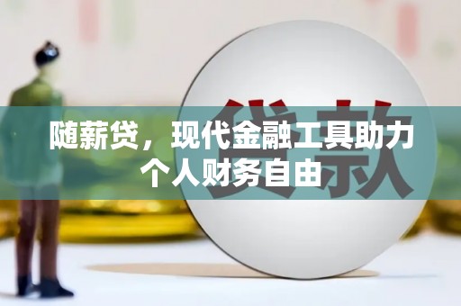锡林郭勒随薪贷，现代金融工具助力个人财务自由