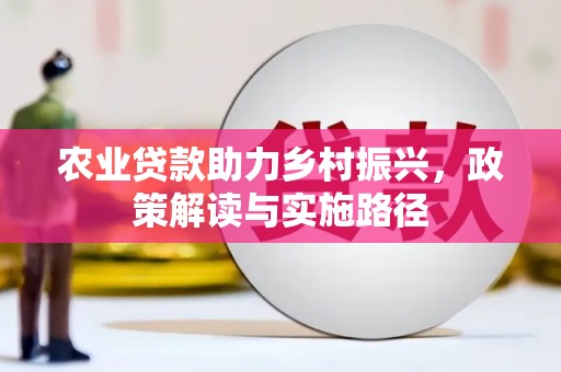 福海农业贷款助力乡村振兴，政策解读与实施路径