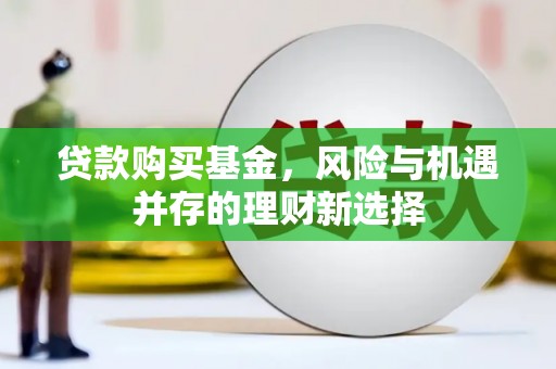 扎赉特旗贷款购买基金，风险与机遇并存的理财新选择