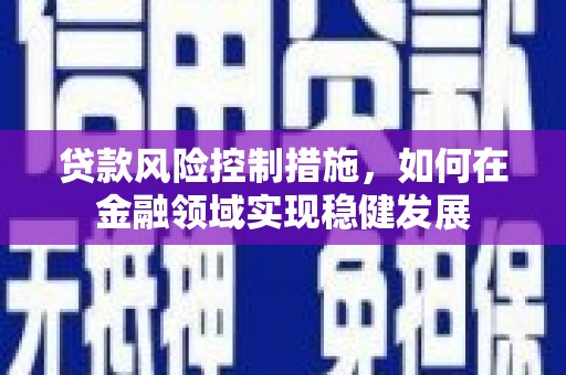凤阳贷款风险控制措施，如何在金融领域实现稳健发展