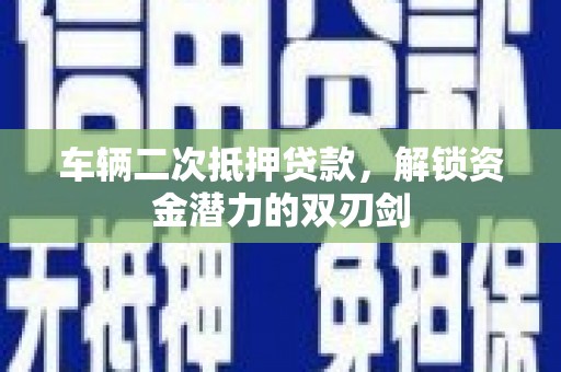 马尔康车辆二次抵押贷款，解锁资金潜力的双刃剑