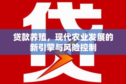 三水贷款养殖，现代农业发展的新引擎与风险控制