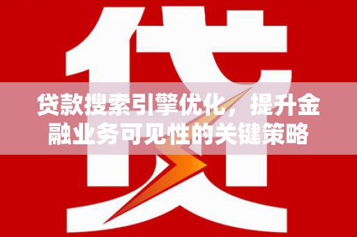 沙坪坝贷款搜索引擎优化，提升金融业务可见性的关键策略