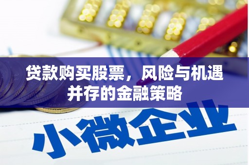 龙江贷款购买股票，风险与机遇并存的金融策略