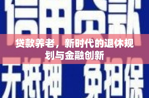 南化贷款养老，新时代的退休规划与金融创新
