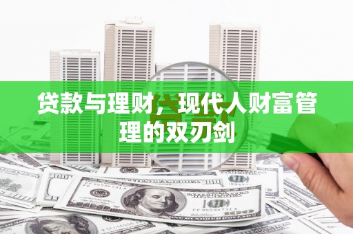 历城贷款与理财，现代人财富管理的双刃剑