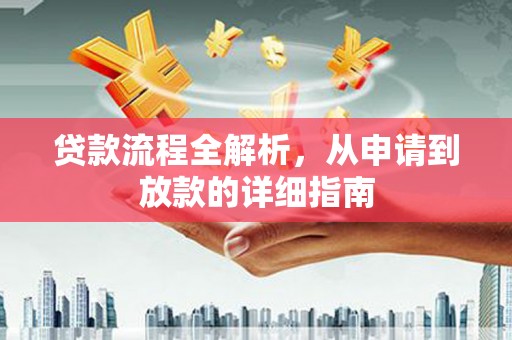 全南贷款流程全解析，从申请到放款的详细指南