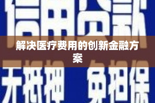 杭锦后旗解决医疗费用的创新金融方案