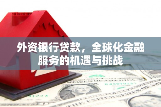 沈北新区外资银行贷款，全球化金融服务的机遇与挑战