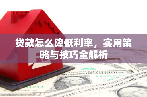 高密贷款怎么降低利率，实用策略与技巧全解析