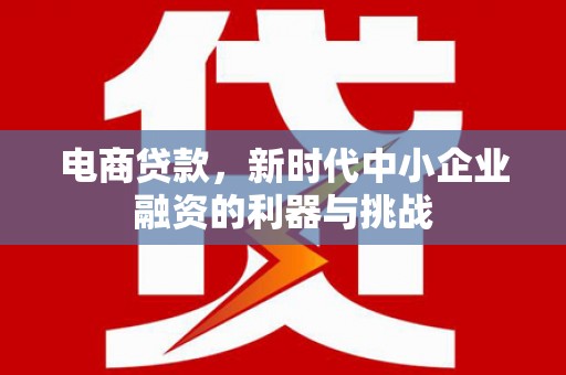 江津电商贷款，新时代中小企业融资的利器与挑战