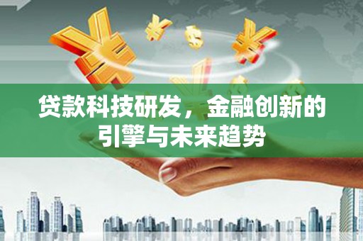 正阳贷款科技研发，金融创新的引擎与未来趋势