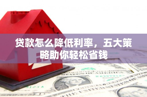 庄浪贷款怎么降低利率，五大策略助你轻松省钱