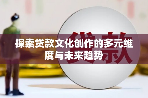 九台探索贷款文化创作的多元维度与未来趋势
