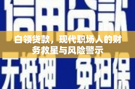 合山白领贷款，现代职场人的财务救星与风险警示