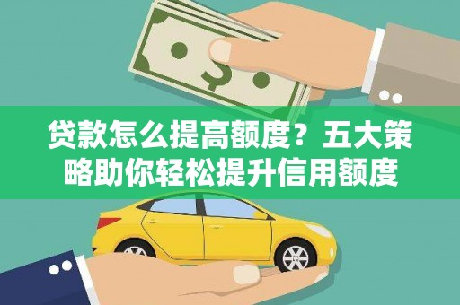 旅顺口贷款怎么提高额度？五大策略助你轻松提升信用额度