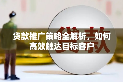桐乡贷款推广策略全解析，如何高效触达目标客户