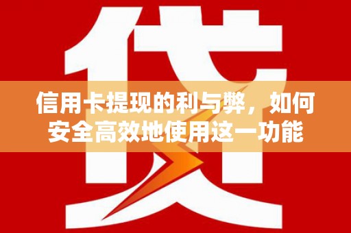 章贡信用卡提现的利与弊，如何安全高效地使用这一功能