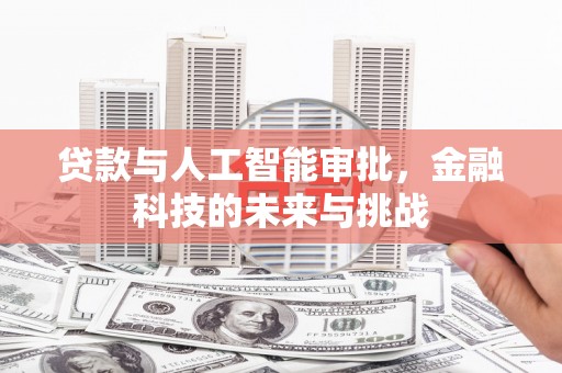 小港贷款与人工智能审批，金融科技的未来与挑战