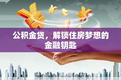 山阳公积金贷，解锁住房梦想的金融钥匙