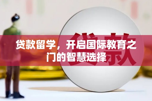 伊吾贷款留学，开启国际教育之门的智慧选择