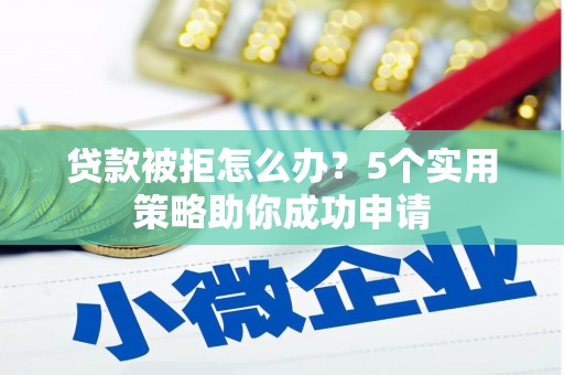 长洲贷款被拒怎么办？5个实用策略助你成功申请
