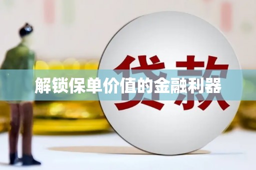 南城解锁保单价值的金融利器