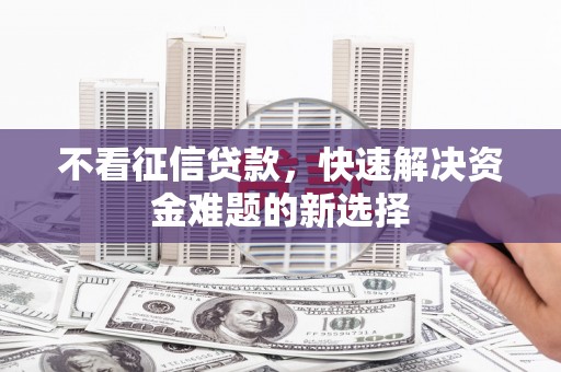 迎泽不看征信贷款，快速解决资金难题的新选择