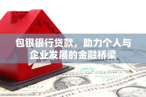 雨山包银银行贷款，助力个人与企业发展的金融桥梁