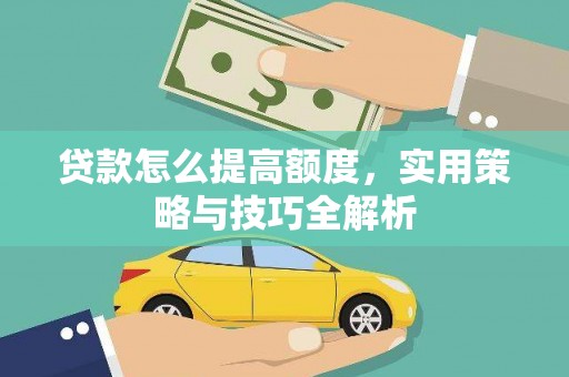 复兴贷款怎么提高额度，实用策略与技巧全解析
