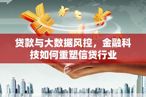 红塔贷款与大数据风控，金融科技如何重塑信贷行业