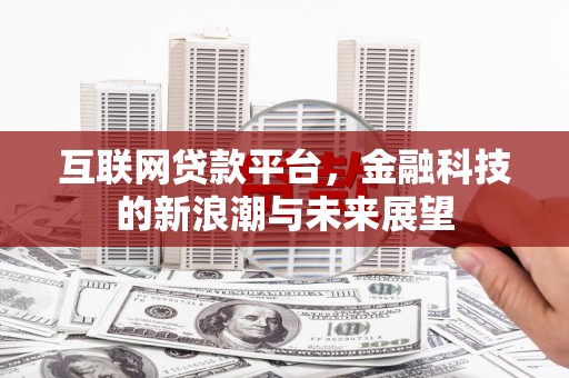 平顺互联网贷款平台，金融科技的新浪潮与未来展望