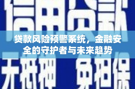 龙游贷款风险预警系统，金融安全的守护者与未来趋势